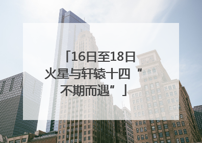 16日至18日火星与轩辕十四“不期而遇”