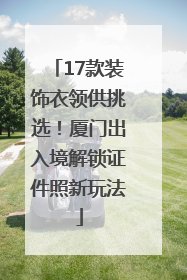 17款装饰衣领供挑选！厦门出入境解锁证件照新玩法