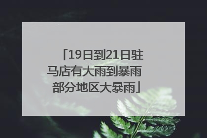 19日到21日驻马店有大雨到暴雨 部分地区大暴雨