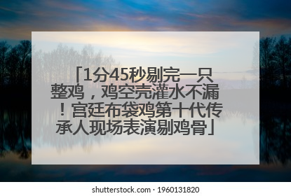 1分45秒剔完一只整鸡，鸡空壳灌水不漏！宫廷布袋鸡第十代传承人现场表演剔鸡骨