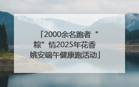 2000余名跑者“粽”情2025年花香姚安端午健康跑活动