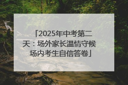 2025年中考第二天：场外家长温情守候 场内考生自信答卷