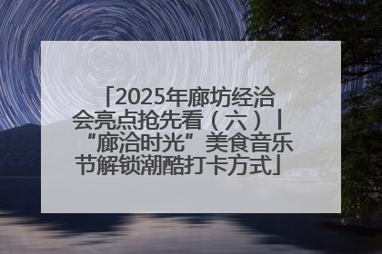 2025年廊坊经洽会亮点抢先看（六）丨“廊洽时光”美食音乐节解锁潮酷打卡方式