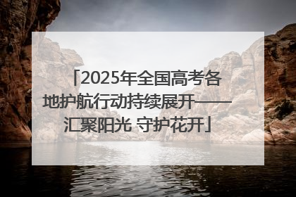 2025年全国高考各地护航行动持续展开——汇聚阳光 守护花开