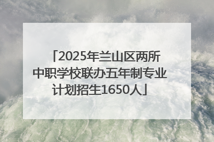 2025年兰山区两所中职学校联办五年制专业计划招生1650人