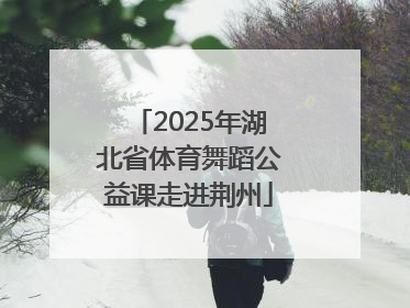 2025年湖北省体育舞蹈公益课走进荆州