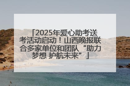 2025年爱心助考送考活动启动！山西晚报联合多家单位和团队“助力梦想 护航未来”