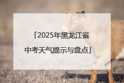 2025年黑龙江省中考天气提示与盘点