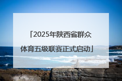 2025年陕西省群众体育五级联赛正式启动