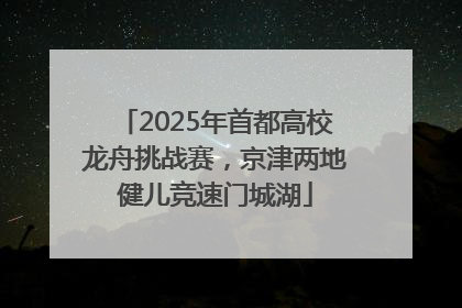 2025年首都高校龙舟挑战赛，京津两地健儿竞速门城湖