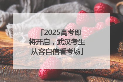 2025高考即将开启，武汉考生从容自信看考场