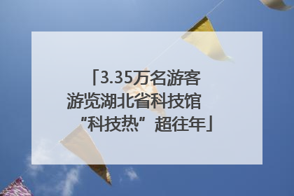 3.35万名游客游览湖北省科技馆 “科技热”超往年