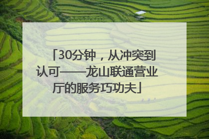 30分钟，从冲突到认可——龙山联通营业厅的服务巧功夫
