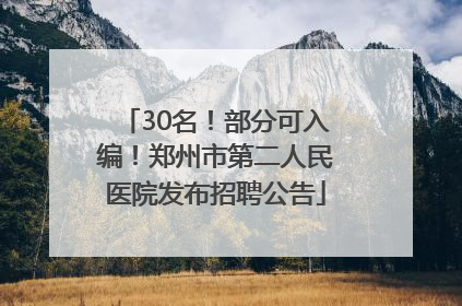 30名！部分可入编！郑州市第二人民医院发布招聘公告