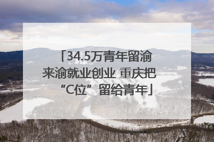 34.5万青年留渝来渝就业创业 重庆把“C位”留给青年