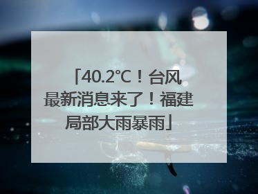 40.2℃！台风最新消息来了！福建局部大雨暴雨