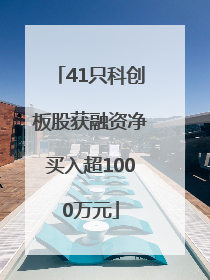 41只科创板股获融资净买入超1000万元