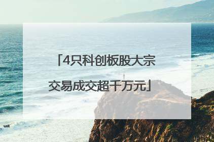 4只科创板股大宗交易成交超千万元