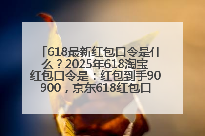 618最新红包口令是什么？2025年618淘宝红包口令是：红包到手90900，京东618红包口令是：红包到手798
