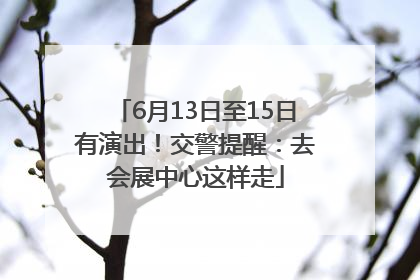 6月13日至15日有演出！交警提醒：去会展中心这样走