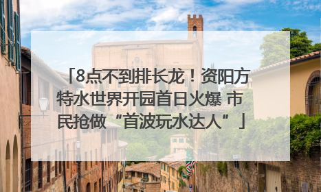 8点不到排长龙！资阳方特水世界开园首日火爆 市民抢做“首波玩水达人”