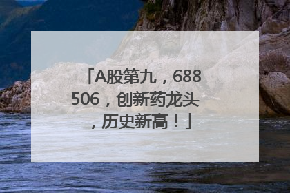 A股第九，688506，创新药龙头，历史新高！